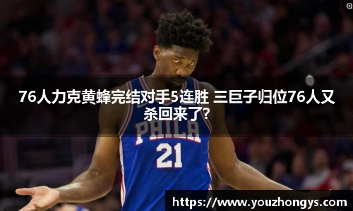76人力克黄蜂完结对手5连胜 三巨子归位76人又杀回来了？