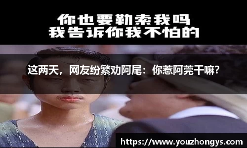 这两天，网友纷繁劝阿尾：你惹阿莞干嘛？